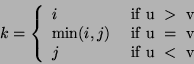\begin{displaymath}
k = \left\{ {{\begin{array}{*{20}c}
i \hfill \\
{\min (i,...
... \hfill\\
{\mbox{if u } < \mbox{ v}} \hfill\\
\end{array} }
\end{displaymath}